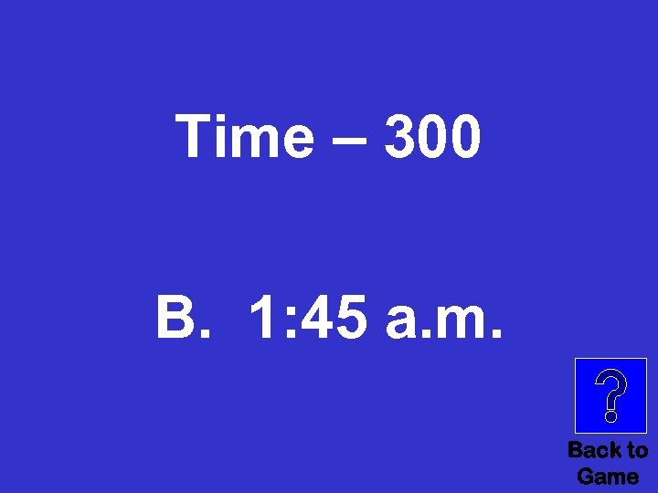 Time – 300 B. 1: 45 a. m. Back to Game 
