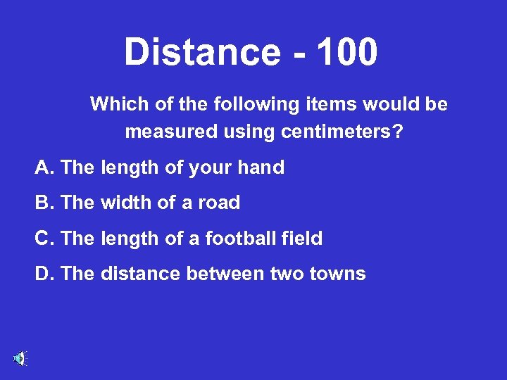 Distance - 100 Which of the following items would be measured using centimeters? A.