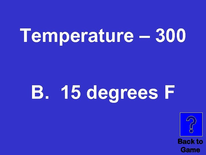 Temperature – 300 B. 15 degrees F Back to Game 