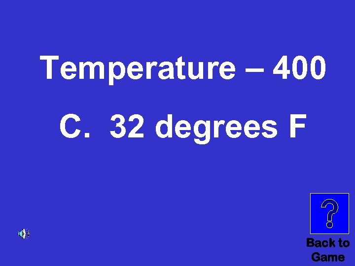 Temperature – 400 C. 32 degrees F Back to Game 