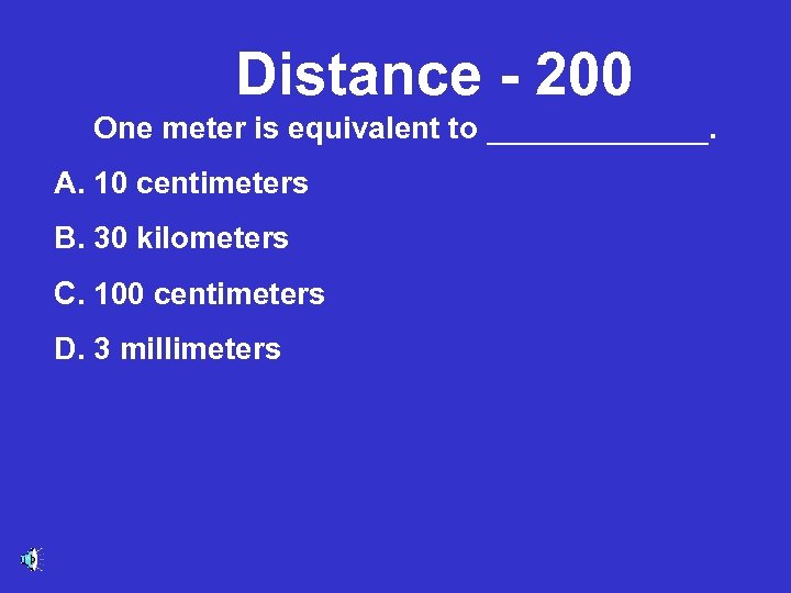 Distance - 200 One meter is equivalent to _______. A. 10 centimeters B. 30