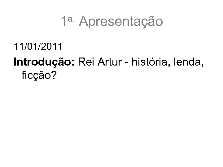 1 a. Apresentação 11/01/2011 Introdução: Rei Artur - história, lenda, ficção? 