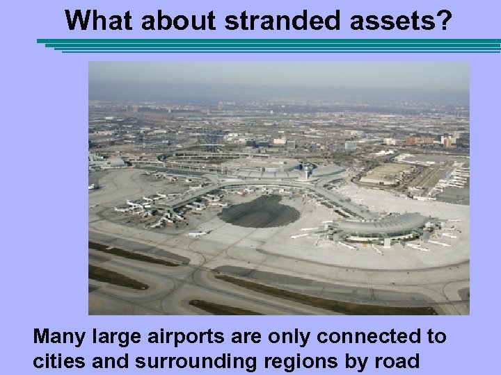What about stranded assets? Many large airports are only connected to cities and surrounding