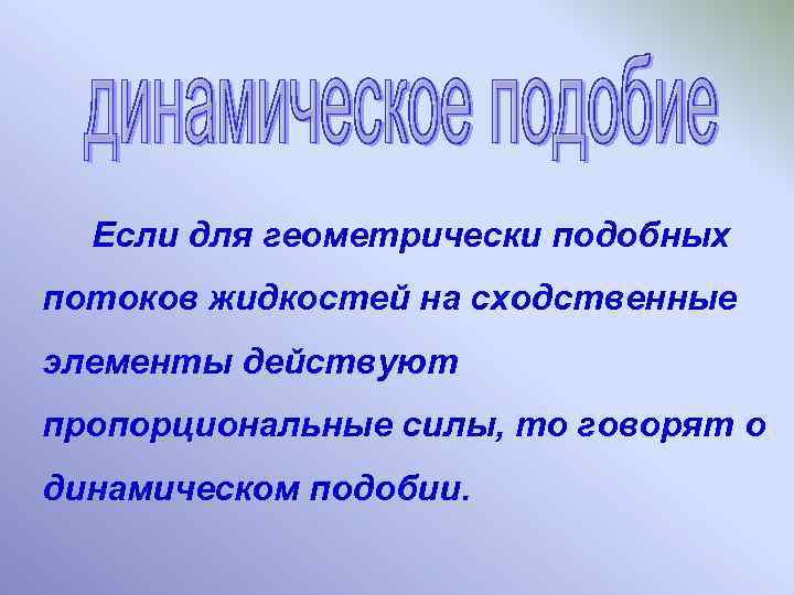 Если для геометрически подобных потоков жидкостей на сходственные элементы действуют пропорциональные силы, то говорят