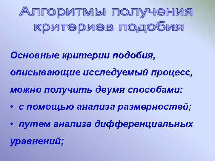 Основные критерии подобия, описывающие исследуемый процесс, можно получить двумя способами: • с помощью анализа