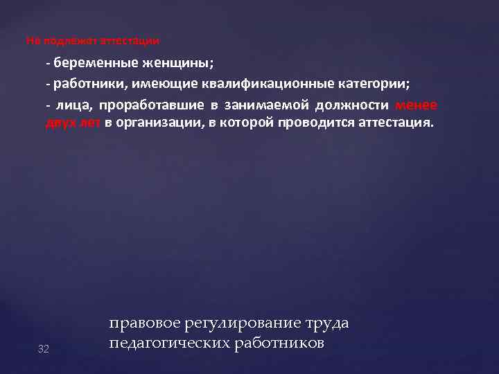 Не подлежат аттестации - беременные женщины; - работники, имеющие квалификационные категории; - лица, проработавшие