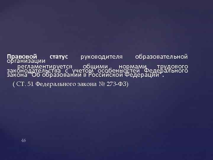 Правовой статус руководителя образовательной организации регламентируется общими нормами трудового законодательства с учетом особенностей Федерального