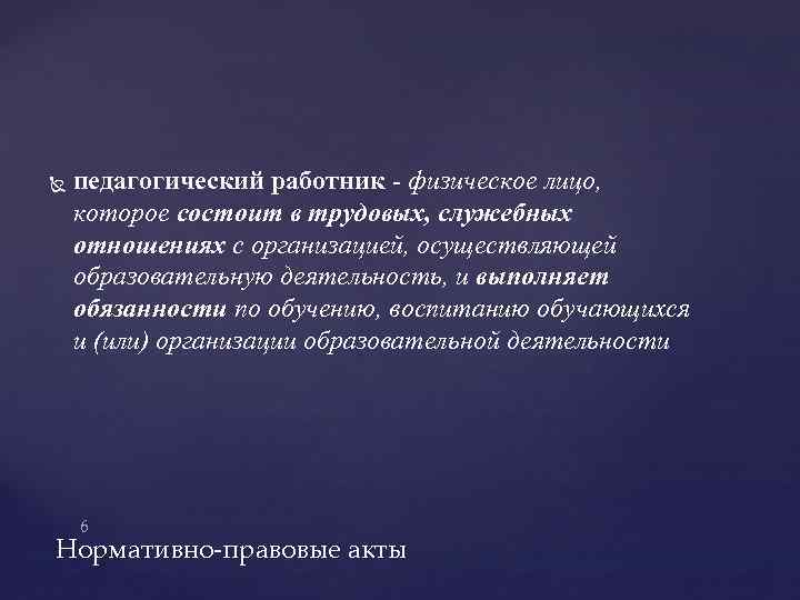  педагогический работник - физическое лицо, которое состоит в трудовых, служебных отношениях с организацией,