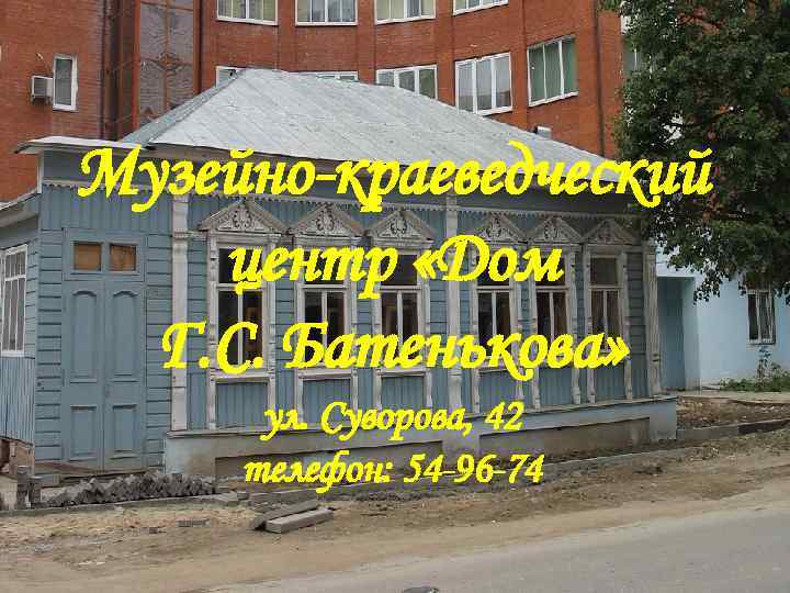 Музейно-краеведческий центр «Дом Г. С. Батенькова» ул. Суворова, 42 телефон: 54 -96 -74 