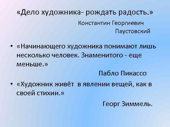  «Дело художника- рождать радость. » Константин Георгиевич Паустовский • «Начинающего художника понимают лишь