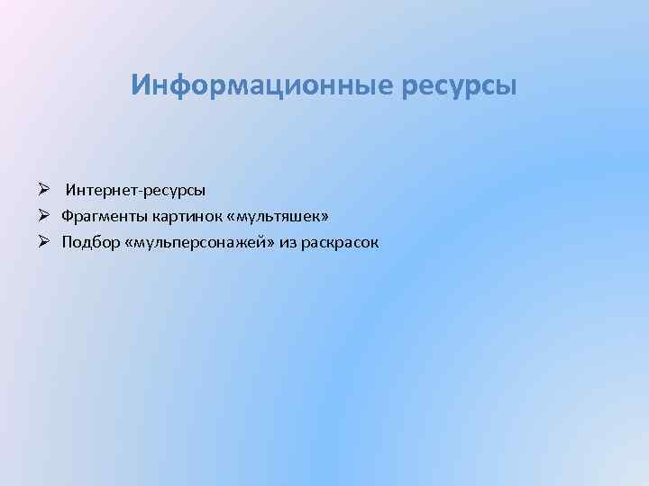 Информационные ресурсы Ø Интернет-ресурсы Ø Фрагменты картинок «мультяшек» Ø Подбор «мульперсонажей» из раскрасок 