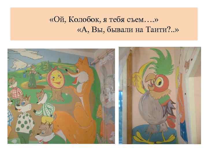  «Ой, Колобок, я тебя съем…. » «А, Вы, бывали на Таити? . .