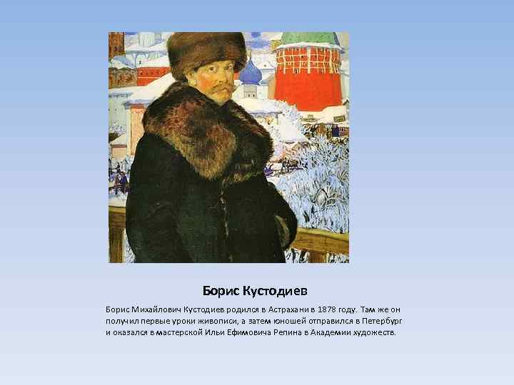 Борис Кустодиев Борис Михайлович Кустодиев родился в Астрахани в 1878 году. Там же он