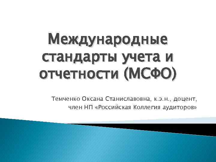 Международные стандарты учета и отчетности (МСФО) Темченко Оксана Станиславовна, к. э. н. , доцент,