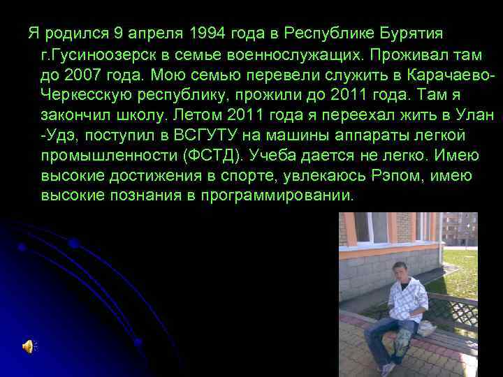 Я родился 9 апреля 1994 года в Республике Бурятия г. Гусиноозерск в семье военнослужащих.