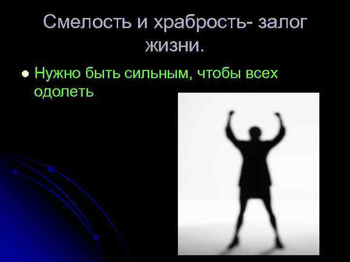 Смелость и храбрость- залог жизни. l Нужно быть сильным, чтобы всех одолеть. 