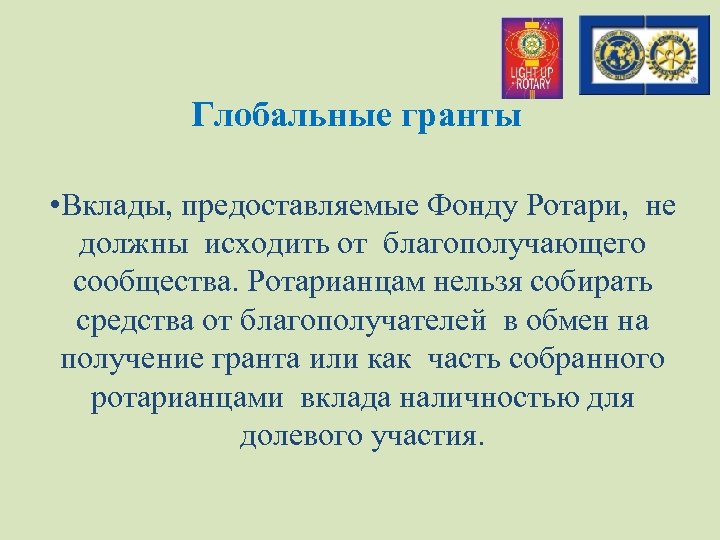 Глобальные гранты • Вклады, предоставляемые Фонду Ротари, не должны исходить от благополучающего сообщества. Ротарианцам