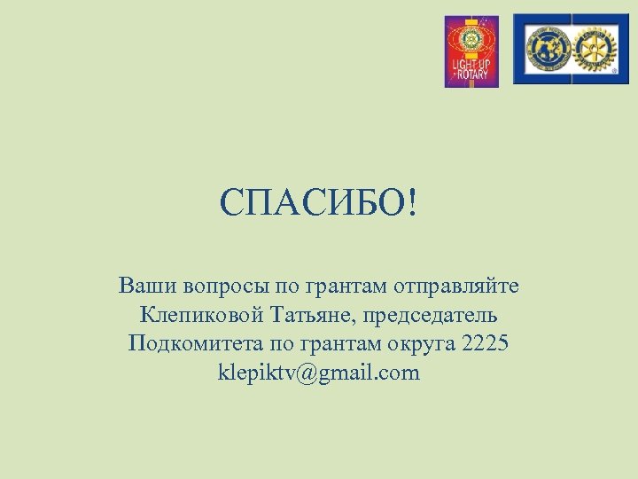 СПАСИБО! Ваши вопросы по грантам отправляйте Клепиковой Татьяне, председатель Подкомитета по грантам округа 2225