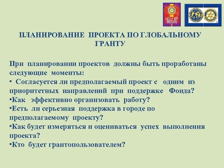 ПЛАНИРОВАНИЕ ПРОЕКТА ПО ГЛОБАЛЬНОМУ ГРАНТУ При планировании проектов должны быть проработаны следующие моменты: •