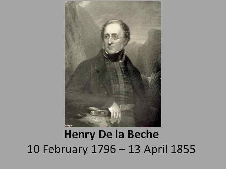 Henry De la Beche 10 February 1796 – 13 April 1855 