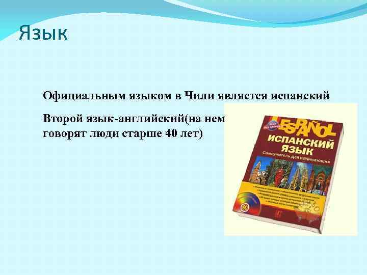 Язык Официальным языком в Чили является испанский Второй язык-английский(на нем говорят люди старше 40