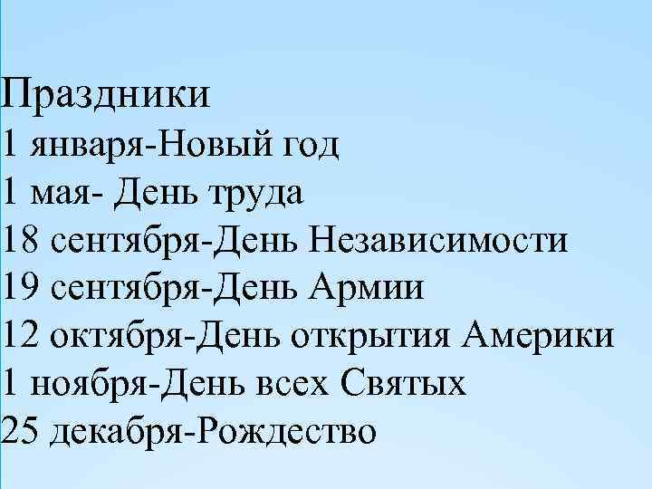 Праздники 1 января-Новый год 1 мая- День труда 18 сентября-День Независимости 19 сентября-День Армии