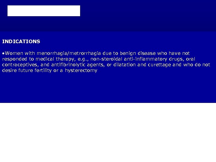 Patient selection INDICATIONS • Women with menorrhagia/metrorrhagia due to benign disease who have not