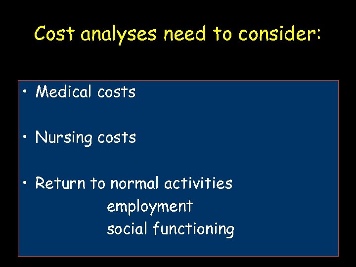 Cost analyses need to consider: • Medical costs • Nursing costs • Return to