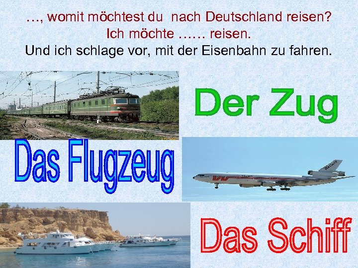 …, womit möchtest du nach Deutschland reisen? Ich möchte …… reisen. Und ich schlage
