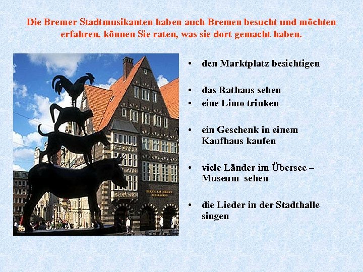 Die Bremer Stadtmusikanten haben auch Bremen besucht und möchten erfahren, können Sie raten, was
