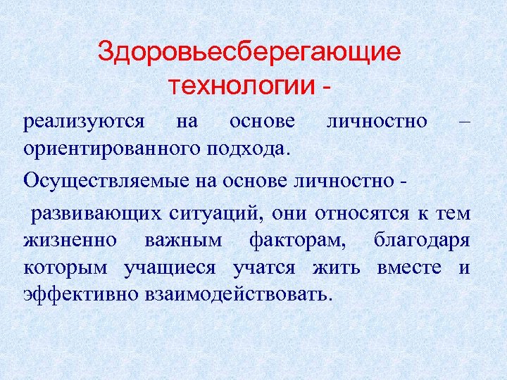 Здоровьесберегающие технологии реализуются на основе личностно – ориентированного подхода. Осуществляемые на основе личностно развивающих