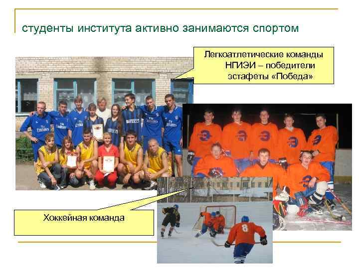 студенты института активно занимаются спортом Легкоатлетические команды НГИЭИ – победители эстафеты «Победа» Хоккейная команда