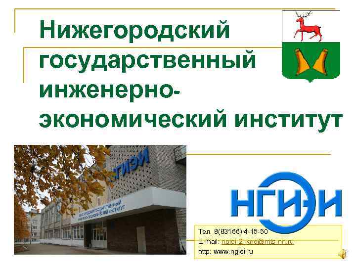 Нижегородский государственный инженерноэкономический институт Тел. 8(83166) 4 -15 -50 E-mail: ngiei-2_kng@mts-nn. ru http: www.