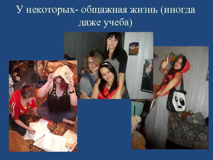 У некоторых- общажная жизнь (иногда даже учеба) 
