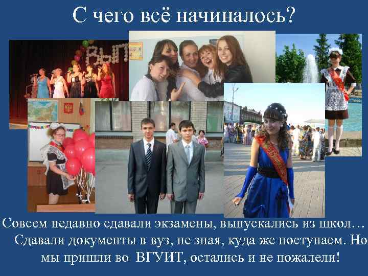 С чего всё начиналось? Совсем недавно сдавали экзамены, выпускались из школ… Сдавали документы в