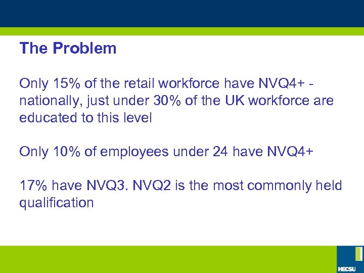 The Problem Only 15% of the retail workforce have NVQ 4+ nationally, just under