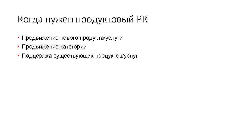 Когда нужен продуктовый PR • Продвижение нового продукта/услуги • Продвижение категории • Поддержка существующих