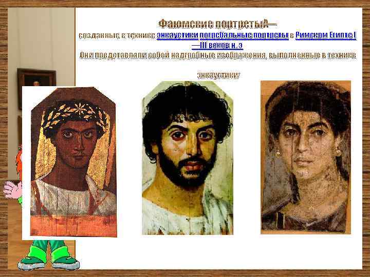 Фаюмские портреты — созданные в технике энкаустики погребальные портреты в Римском Египте I —III