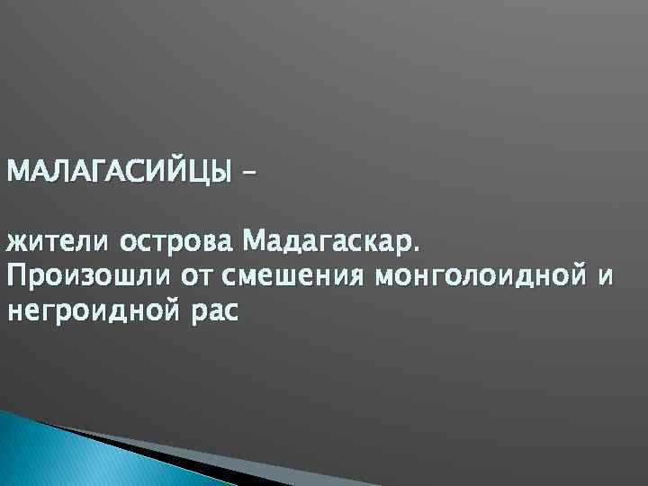 МАЛАГАСИЙЦЫ – жители острова Мадагаскар. Произошли от смешения монголоидной и негроидной рас 