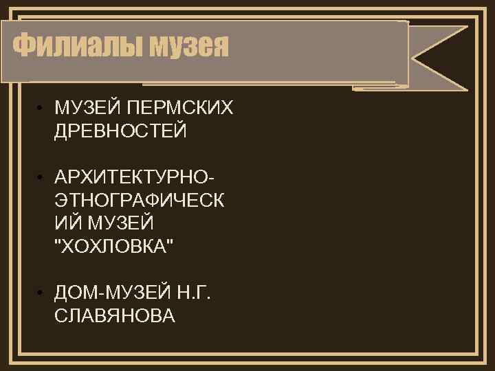 Филиалы музея • МУЗЕЙ ПЕРМСКИХ ДРЕВНОСТЕЙ • АРХИТЕКТУРНОЭТНОГРАФИЧЕСК ИЙ МУЗЕЙ 