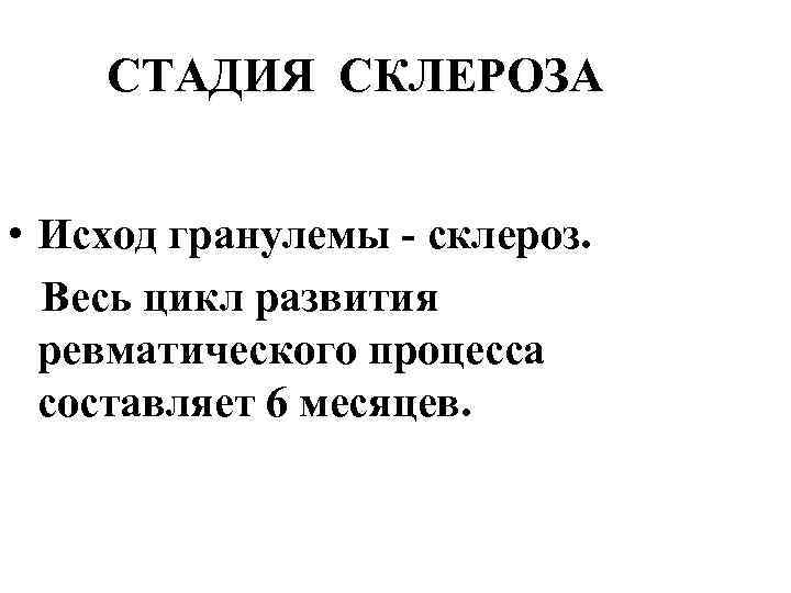 СТАДИЯ СКЛЕРОЗА • Исход гранулемы - склероз. Весь цикл развития ревматического процесса составляет 6