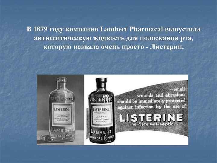 В 1879 году компания Lambert Pharmacal выпустила антисептическую жидкость для полоскания рта, которую назвала