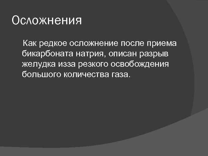 Осложнения Как редкое осложнение после приема бикарбоната натрия, описан разрыв желудка изза резкого освобождения