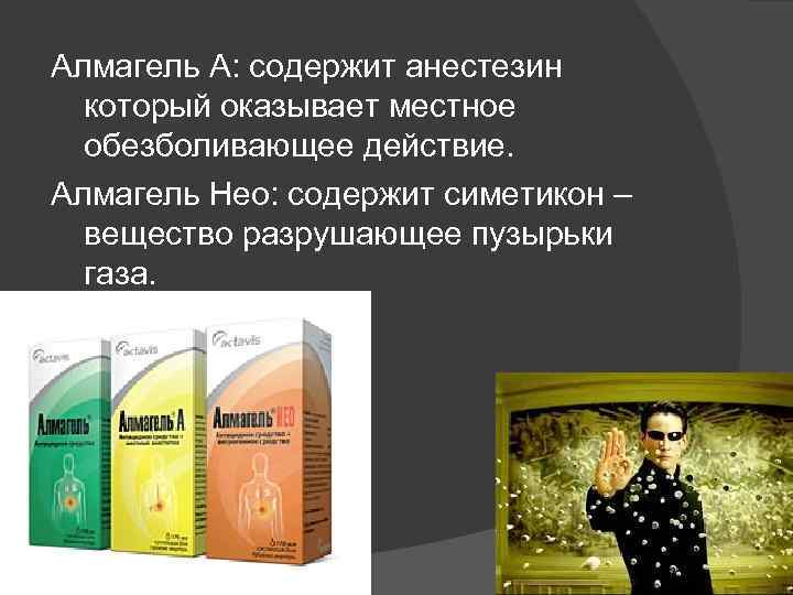 Алмагель А: содержит анестезин который оказывает местное обезболивающее действие. Алмагель Нео: содержит симетикон –