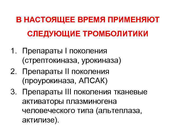 В НАСТОЯЩЕЕ ВРЕМЯ ПРИМЕНЯЮТ СЛЕДУЮЩИЕ ТРОМБОЛИТИКИ 1. Препараты I поколения (стрептокиназа, урокиназа) 2. Препараты
