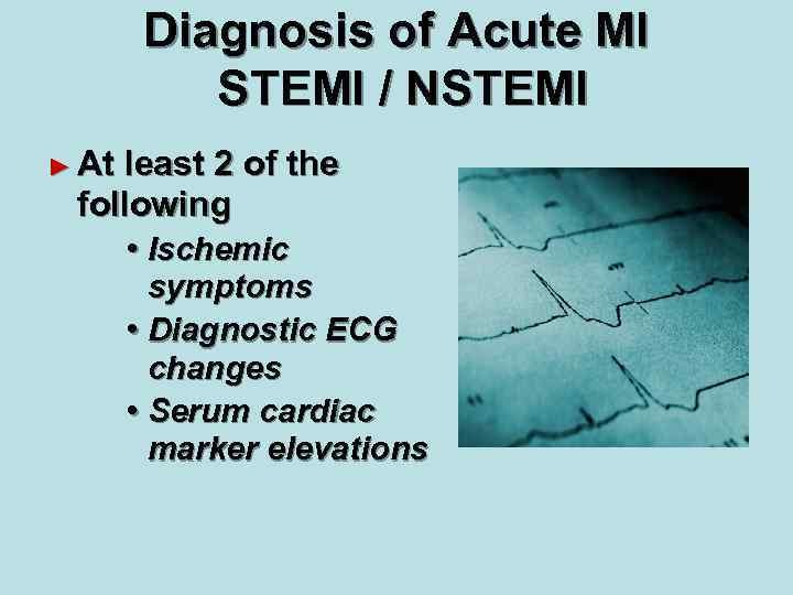 Diagnosis of Acute MI STEMI / NSTEMI ► At least 2 of the following