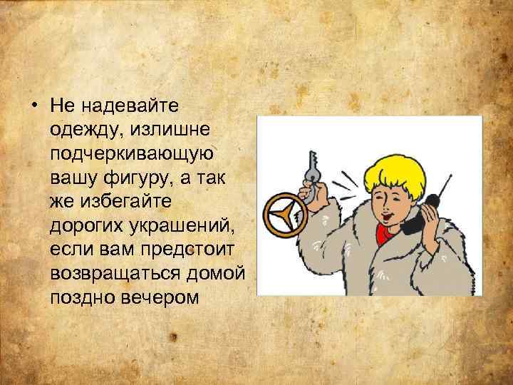  • Не надевайте одежду, излишне подчеркивающую вашу фигуру, а так же избегайте дорогих
