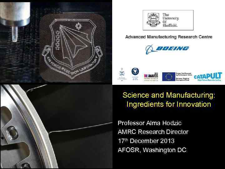 Science and Manufacturing: Ingredients for Innovation Professor Alma Hodzic AMRC Research Director 17 th
