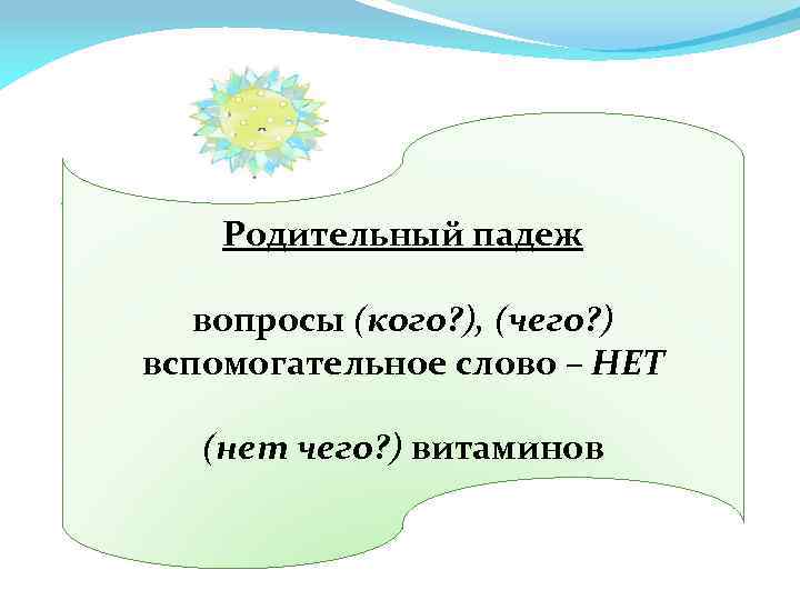 Родительный падеж вопросы (кого? ), (чего? ) вспомогательное слово – НЕТ (нет чего? )