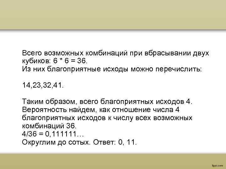 Всего возможных комбинаций при вбрасывании двух кубиков: 6 * 6 = 36. Из них